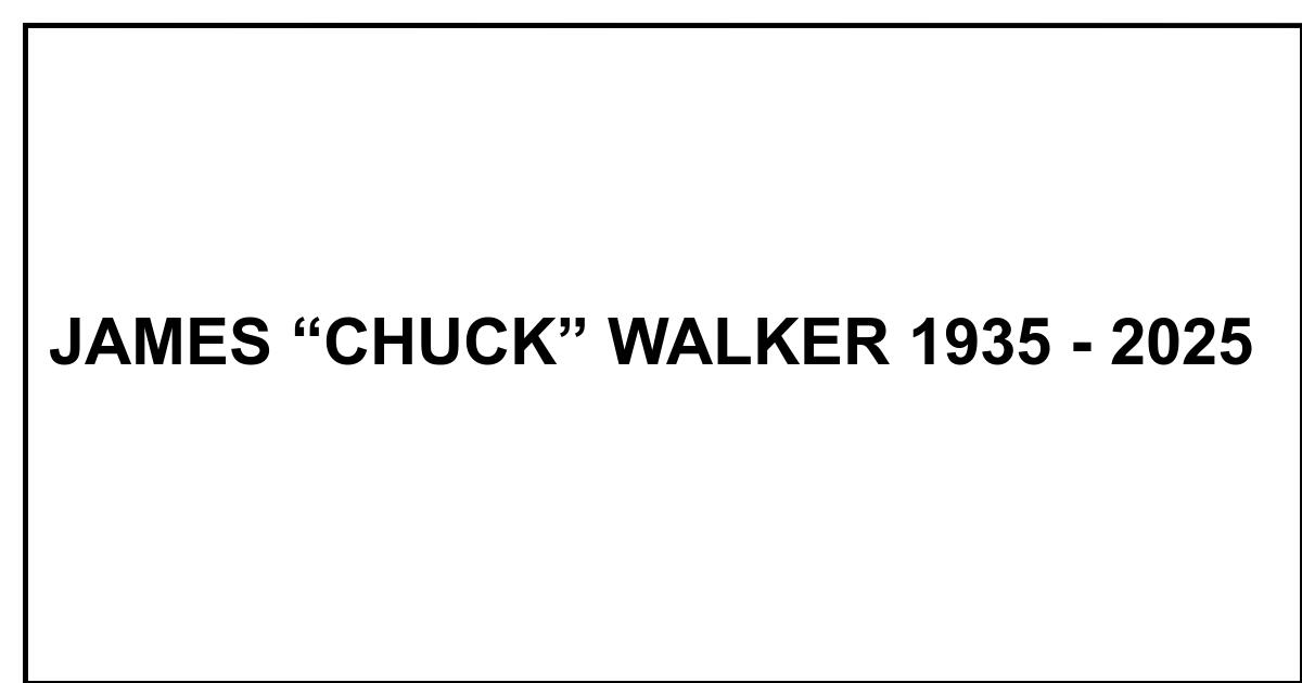 Obituary: JAMES “CHUCK” WALKER 1935 - 2025
